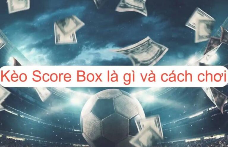 Cách Chơi Kèo Chấp Score Box Ăn Chặc Tiền Nhà Cái 1 Cách Chơi Kèo Chấp Score Box Ăn Chặc Tiền Nhà Cái